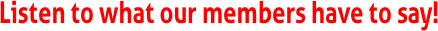 Listen to what our members